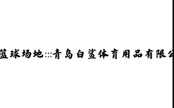 青岛篮球架 台球桌价格 红双喜乒乓球台 青岛乒乓球 青岛羽毛球柱 青岛塑胶球场 青岛篮球场地:::青岛白鲨体育用品有限公司.:::